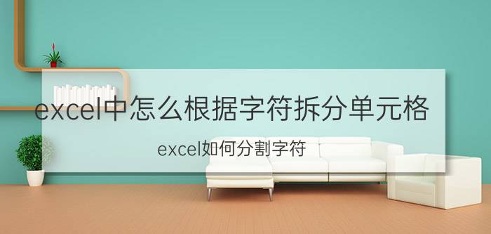 excel中怎么根据字符拆分单元格 excel如何分割字符？